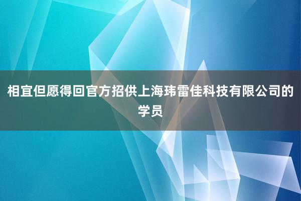 相宜但愿得回官方招供上海玮雷佳科技有限公司的学员
